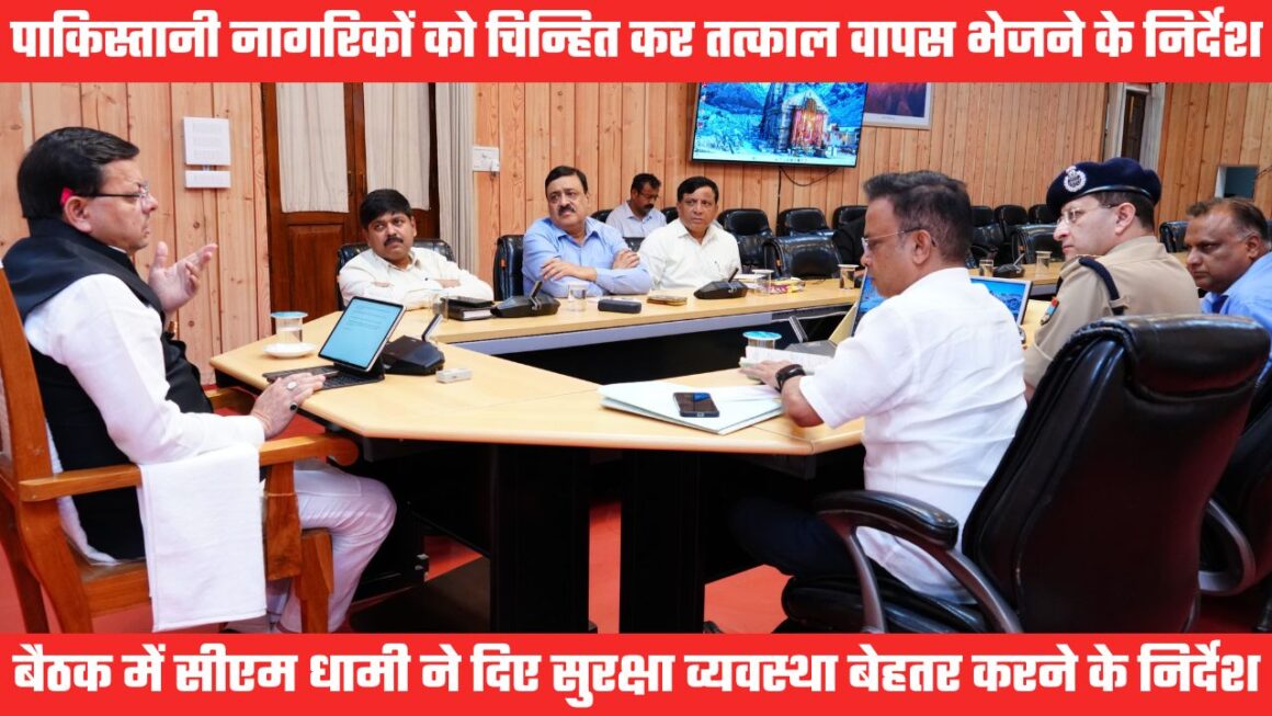 उत्तराखंड से तुरंत वापस भेजे जाएं पाकिस्तानी नागरिक, सीएम सख्त, अधिकारियों की बैठक में दिए निर्देश