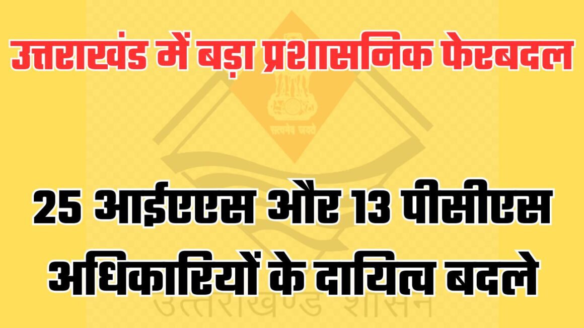 मुख्य सचिव समेत 25 आईएएस और 13 पीसीएस अधिकारियों के दायित्वों में फेरबदल, आदेश हुआ जारी