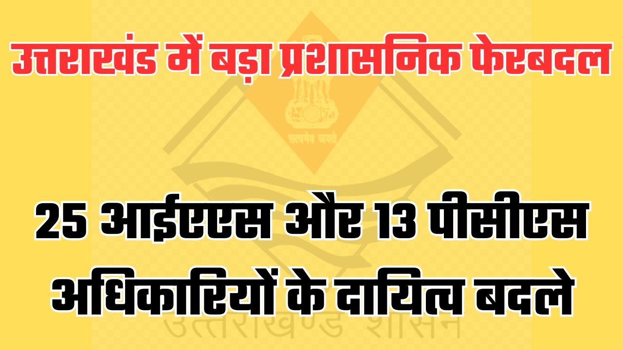 मुख्य सचिव समेत 25 आईएएस और 13 पीसीएस अधिकारियों के दायित्वों में फेरबदल, आदेश हुआ जारी