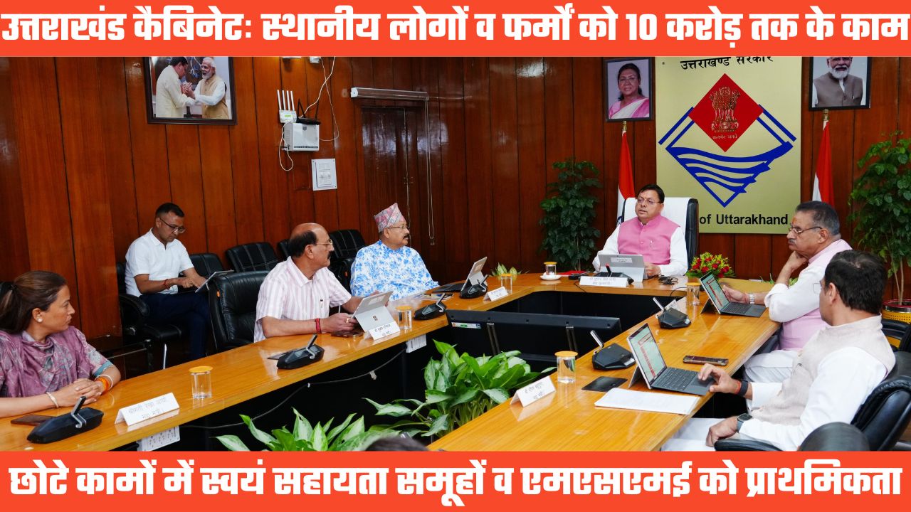 UTTARAKHAND CABINET DICISION: 10 करोड़ तक के काम स्थानीय लोगों और फर्मों के माध्यम से ही होंगे