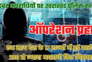 ऑपरेशन प्रहारः देशभर के साइबर अपराधियों के खिलाफ उत्तराखंड पुलिस की बड़ी कार्रवाई, 290 गिरफ्तार