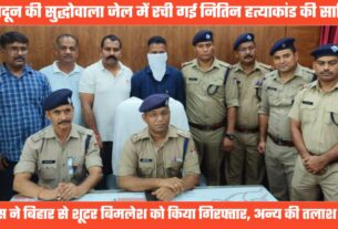 ऋषिकेश के नितिन हत्याकांड का खुलासा, दून की सुद्धोवाला जेल में रची गई साजिश, एक शूटर गिरफ्तार