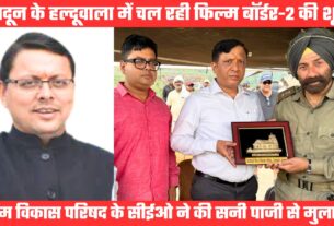 दून में चल रही बॉर्डर-2 फिल्म की शूटिंग, सेट पर पहुंचे फिल्म विकास परिषद के सीईओ सनी पाजी से मिले