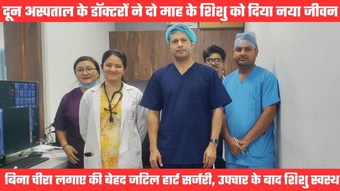 दून अस्पताल के डॉक्टरों ने की बिना चीरा लगाए बेहद जटिल हार्ट सर्जरी, दो माह के शिशु को दिया नया जीवन