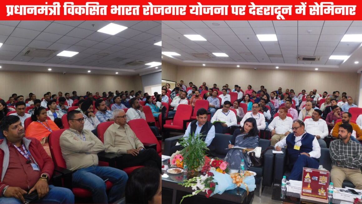 दून में सेमिनारः प्रधानमंत्री विकसित भारत रोजगार योजना से औपचारिक रोजगार को मिलेगा नया आयाम