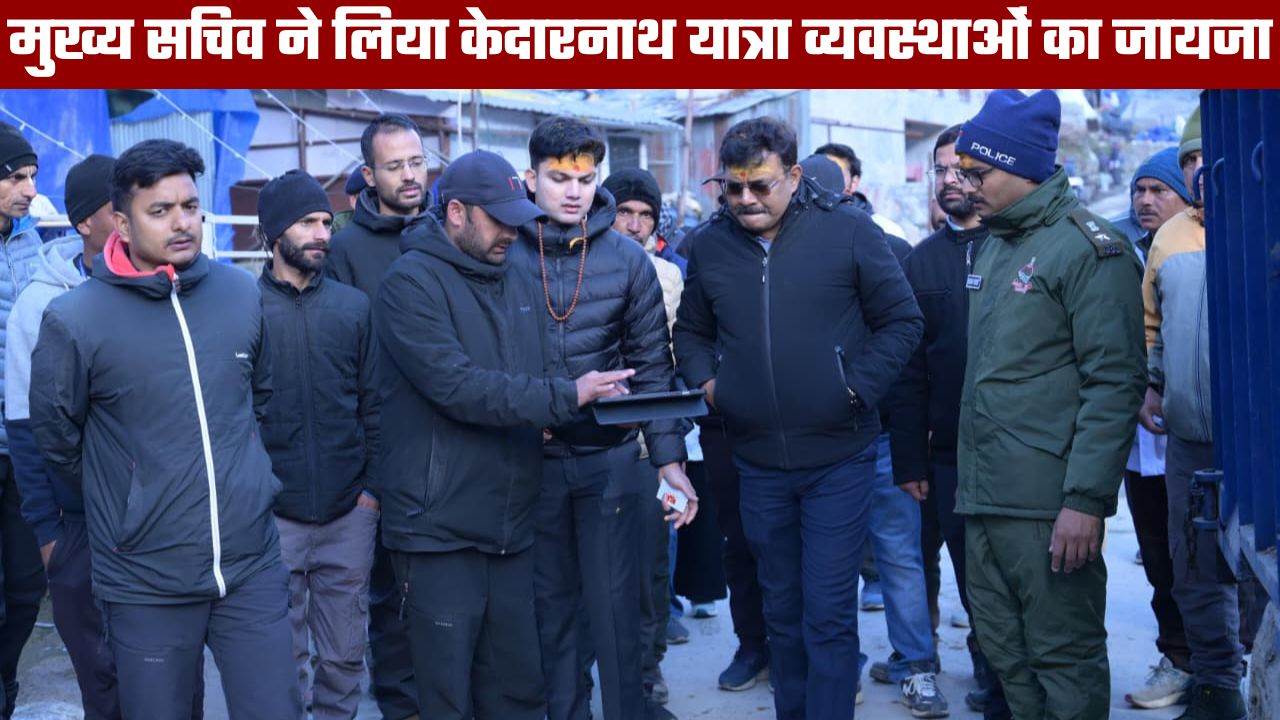 केदारनाथ धाम पहुंचे मुख्य सचिव ने लिया व्यवस्थाओं का जायजा, कहा अगले साल के लिए अभी से बनाएं व्यवस्थाएं