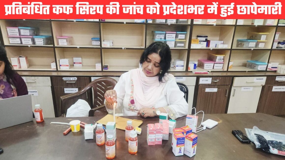 प्रतिबंधित कफ सिरप की जांच को छापेमारी, 170 नमूने जांच को भेजे, मेडिकल स्टोर्स के खिलाफ कार्रवाई