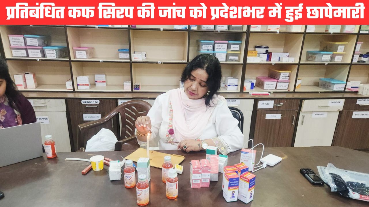 प्रतिबंधित कफ सिरप की जांच को छापेमारी, 170 नमूने जांच को भेजे, मेडिकल स्टोर्स के खिलाफ कार्रवाई