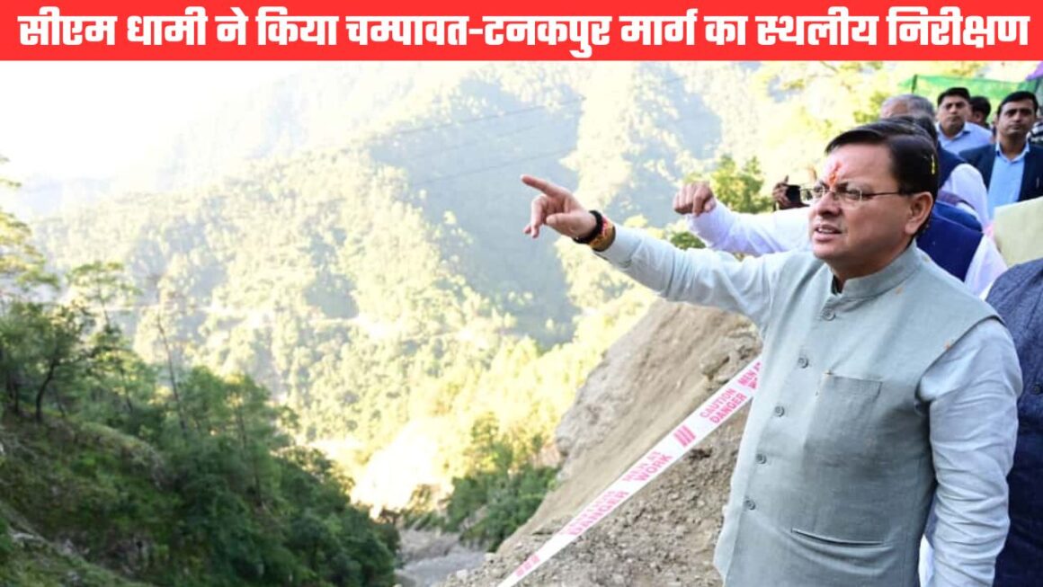 सीएम धामी ने किया चम्पावत-टनकपुर मार्ग का स्थलीय निरीक्षण, स्वाला डेंजर जोन में स्थायी समाधान के निर्देश