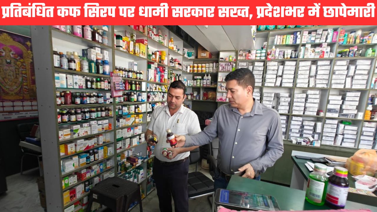 बच्चों के प्रतिबंधित कफ सिरप को लेकर प्रदेशभर में सख्ती, मेडिकल स्टोर्स और अस्पतालों में छापेमारी