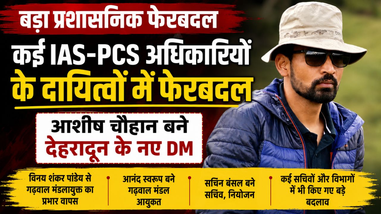 IAS, PCS के दायित्वों में फेरबदल, आशीष चौहान बने दून के डीएम, आनन्द स्वरूप को गढ़वाल कमिश्नर का जिम्मा