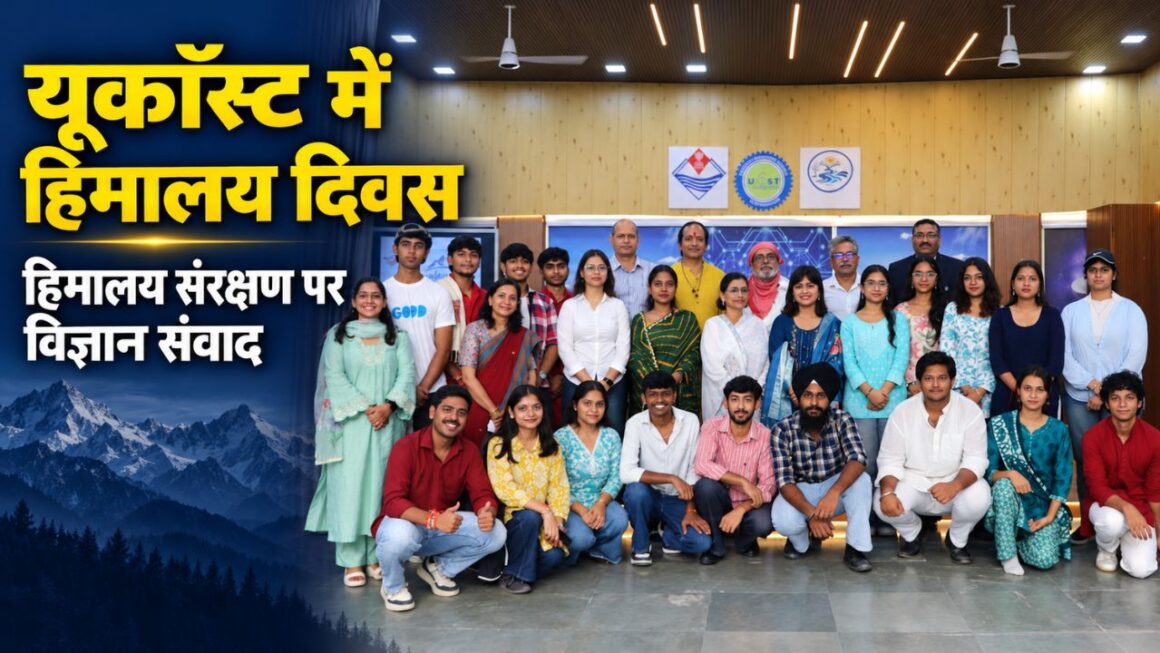 Himalaya Diwas @ UCOST: ‘हिमालय विज्ञान संवाद’ में विशेषज्ञों ने किया संरक्षण और सतत विकास पर मंथन