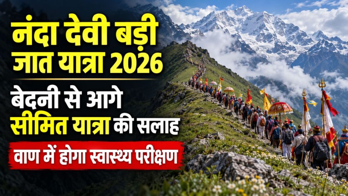नंदा देवी बड़ी जात यात्रा 2026: प्रशासन ने दी बेदनी से आगे सीमित यात्रा की सलाह, वाण में होगा स्वास्थ्य परीक्षण