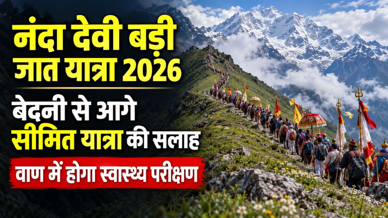 नंदा देवी बड़ी जात यात्रा 2026: प्रशासन ने दी बेदनी से आगे सीमित यात्रा की सलाह, वाण में होगा स्वास्थ्य परीक्षण