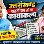 Uttarakhand Master Plan: 98 शहरों के विकास का नया खाका, GIS से तय होगा 2045 तक का शहरी विस्तार