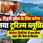 Tehri Lake Global Destination: 8000 हेक्टेयर में बदलेगी टिहरी झील की तस्वीर, मास्टर प्लान से विकसित होंगे नए टूरिज्म हब