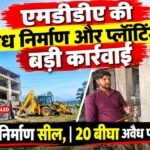 Dehradun News: एमडीडीए की अवैध निर्माण और प्लॉटिंग पर बड़ी कार्रवाई, 20 बीघा अवैध प्लॉटिंग ध्वस्त