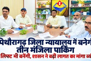 पिथौरागढ़ जिला न्यायालय में बनेगी तीन मंजिला पार्किंग, दो लिफ्ट भी बनेंगी, शासन ने बढ़ी लागत का मांगा ब्यौरा