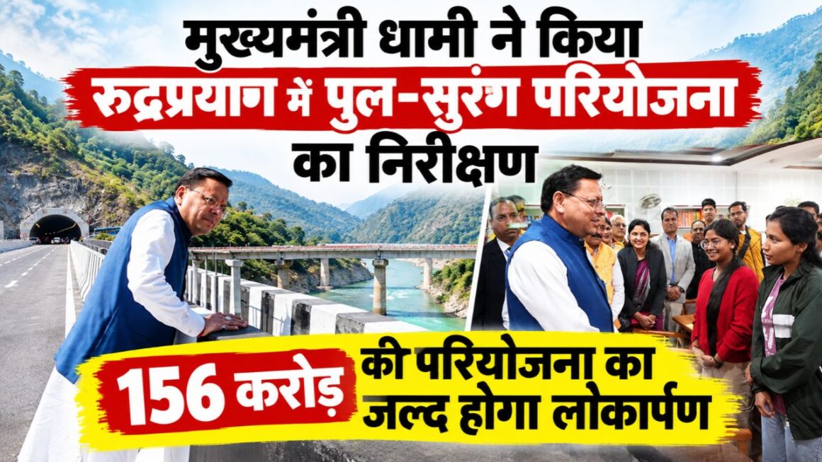 मुख्यमंत्री धामी ने किया रुद्रप्रयाग में पुल-सुरंग परियोजना का निरीक्षण, 156 करोड़ की परियोजना का लोकार्पण जल्द
