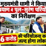 मुख्यमंत्री धामी ने किया रुद्रप्रयाग में पुल-सुरंग परियोजना का निरीक्षण, 156 करोड़ की परियोजना का लोकार्पण जल्द