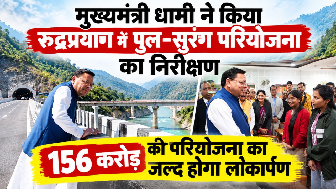 मुख्यमंत्री धामी ने किया रुद्रप्रयाग में पुल-सुरंग परियोजना का निरीक्षण, 156 करोड़ की परियोजना का लोकार्पण जल्द