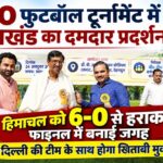 EPFO फुटबॉल टूर्नामेंट में उत्तराखंड का दमदार प्रदर्शन, हिमाचल को 6-0 से हराकर फाइनल में बनाई जगह